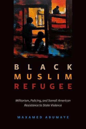 Black Muslim Refugee: Militarism, Policing, and Somali American Resistance to State Violence