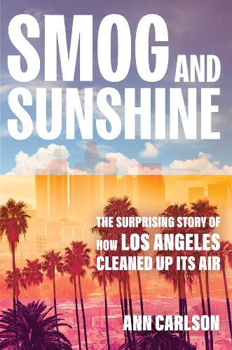 Smog and Sunshine: The Surprising Story of How Los Angeles Cleaned Up Its Air