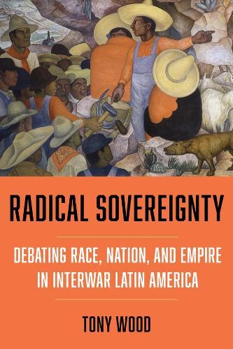 Radical Sovereignty: Debating Race, Nation, and Empire in Interwar Latin America