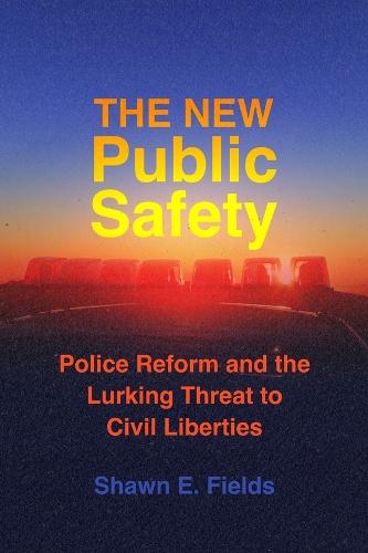 The New Public Safety: Police Reform and the Lurking Threat to Civil Liberties