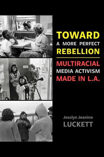 Toward a More Perfect Rebellion: Multiracial Media Activism Made in L.A.