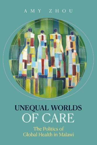 Unequal Worlds of Care: The Politics of Global Health in Malawi