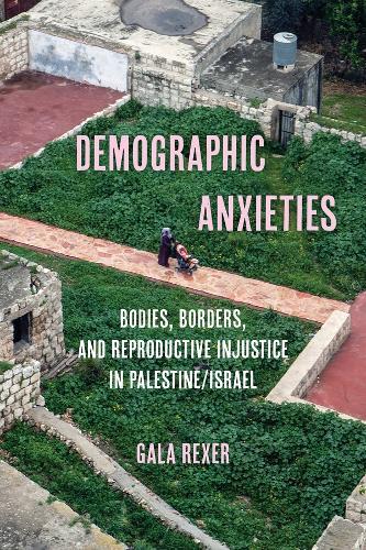 Demographic Anxieties: Bodies, Borders, and Reproductive Injustice in Palestine/Israel