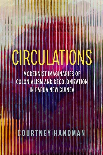 Circulations: Modernist Imaginaries of Colonialism and Decolonization in Papua New Guinea