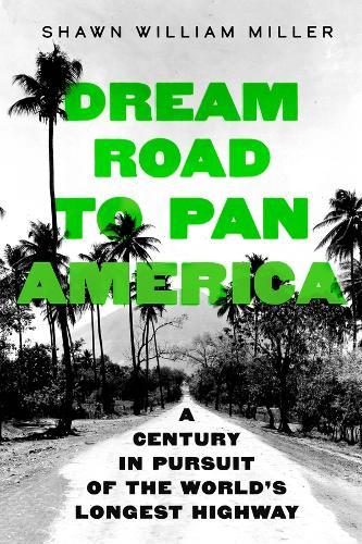 Dream Road to Pan America: A Century in Pursuit of the World's Longest Highway