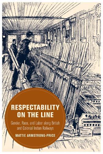 Respectability on the Line: Gender, Race, and Labor along British and Colonial Indian Railways
