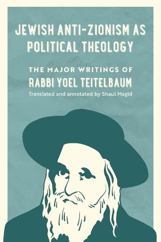 Jewish Anti-Zionism as Political Theology: The Major Writings of Rabbi Yoel Teitelbaum