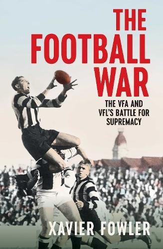 The Football War: The VFA and VFL's Battle for Supremacy 1930-1949