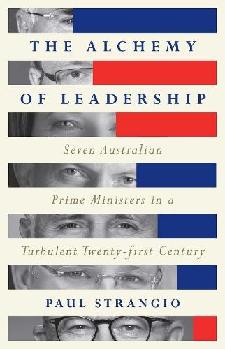 The Alchemy of Leadership: Seven Australian Prime Ministers in a Turbulent Twenty-First Century