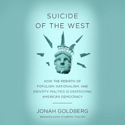 Suicide of the West: How the Rebirth of Populism, Nationalism, and Identity Politics Is Destroying American Democracy