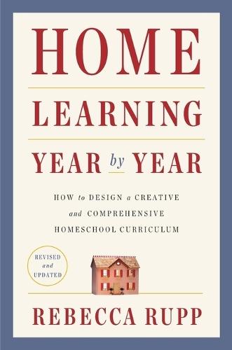 Home Learning Year by Year, Revised and Updated: How to Design a Creative and Comprehensive Homeschool Curriculum