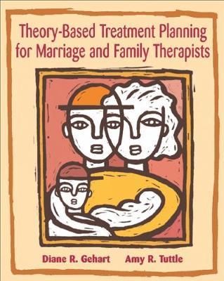 Theory-Based Treatment Planning for Marriage and Family Therapists: Integrating Theory and Practice