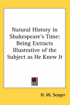 Natural History in Shakespeare's Time: Being Extracts Illustrative of the Subject as He Knew It