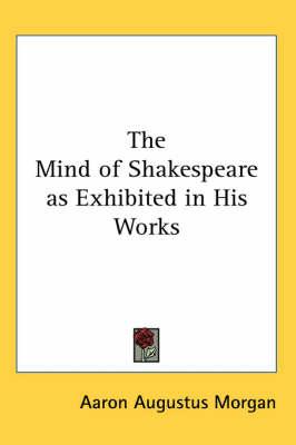 The Mind of Shakespeare as Exhibited in His Works