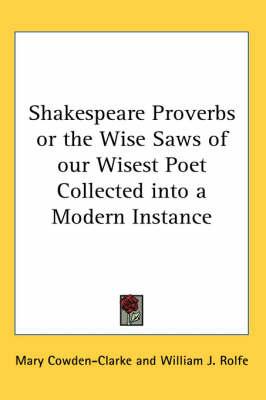 Shakespeare Proverbs or the Wise Saws of Our Wisest Poet Collected Into a Modern Instance
