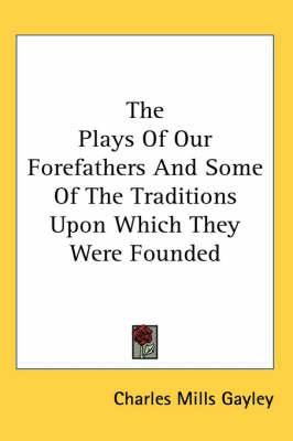 The Plays of Our Forefathers and Some of the Traditions Upon Which They Were Founded