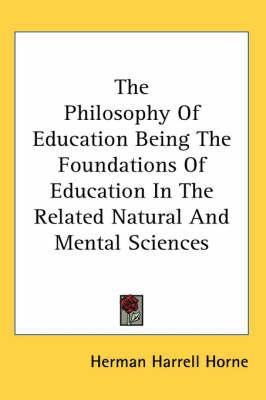 The Philosophy of Education Being the Foundations of Education in the Related Natural and Mental Sciences