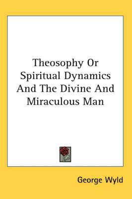 Theosophy or Spiritual Dynamics and the Divine and Miraculous Man