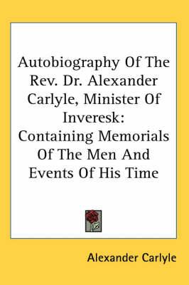 Autobiography Of The Rev. Dr. Alexander Carlyle, Minister Of Inveresk: Containing Memorials Of The Men And Events Of His Time