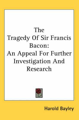The Tragedy of Sir Francis Bacon: An Appeal for Further Investigation and Research