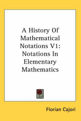 A History of Mathematical Notations V1: Notations in Elementary Mathematics