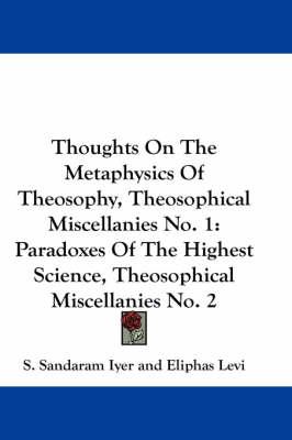 Thoughts on the Metaphysics of Theosophy, Theosophical Miscellanies No. 1: Paradoxes of the Highest Science, Theosophical Miscellanies No. 2