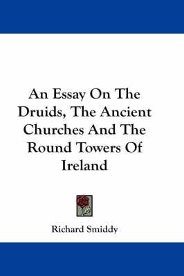 An Essay On The Druids, The Ancient Churches And The Round Towers Of Ireland