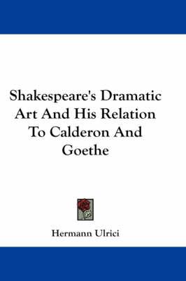 Shakespeare's Dramatic Art And His Relation To Calderon And Goethe