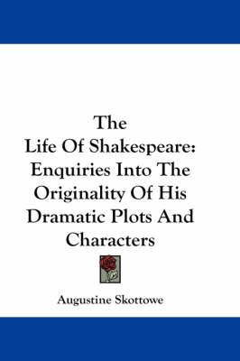 The Life Of Shakespeare: Enquiries Into The Originality Of His Dramatic Plots And Characters
