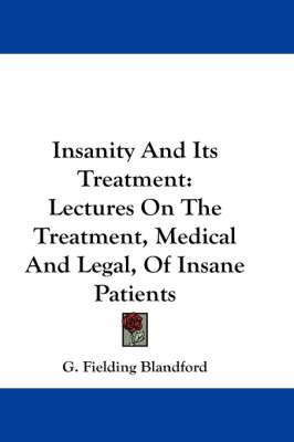 Insanity And Its Treatment: Lectures On The Treatment, Medical And Legal, Of Insane Patients