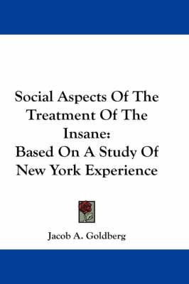 Social Aspects of the Treatment of the Insane: Based on a Study of New York Experience