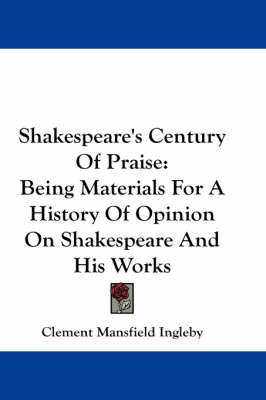 Shakespeare's Century Of Praise: Being Materials For A History Of Opinion On Shakespeare And His Works