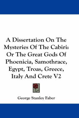 A Dissertation on the Mysteries of the Cabiri: or the Great Gods Of Phoenicia, Samothrace, Egypt, Troas, Greece, Italy and Crete