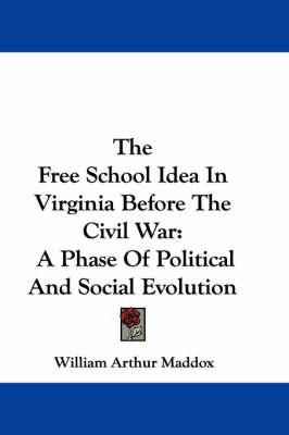 The Free School Idea In Virginia Before The Civil War: A Phase Of Political And Social Evolution