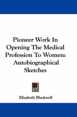 Pioneer Work In Opening The Medical Profession To Women: Autobiographical Sketches