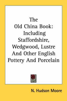 The Old China Book: Including Staffordshire, Wedgwood, Lustre and Other English Pottery and Porcelain