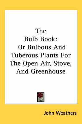 The Bulb Book: Or Bulbous and Tuberous Plants for the Open Air, Stove, and Greenhouse