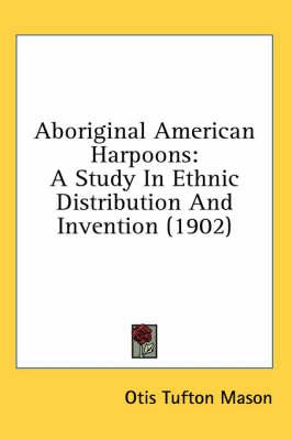 Aboriginal American Harpoons: A Study in Ethnic Distribution and Invention (1902)