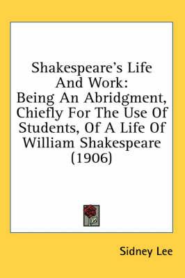 Shakespeare's Life and Work: Being an Abridgment, Chiefly for the Use of Students, of a Life of William Shakespeare (1906)