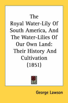 The Royal Water-Lily Of South America, And The Water-Lilies Of Our Own Land: Their History And Cultivation (1851)