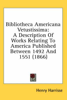 Bibliotheca Americana Vetustissima: A Description Of Works Relating To America Published Between 1492 And 1551 (1866)