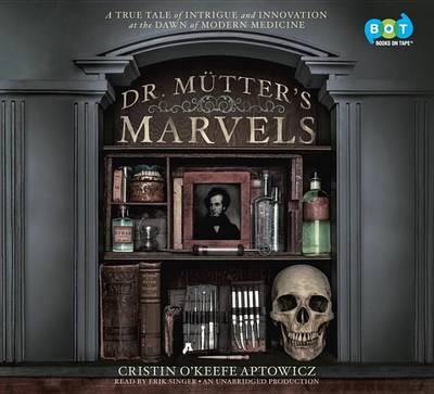 Dr. Mutter's Marvels: A True Tale of Intrigue and Innovation at the Dawn of Modern Medicine