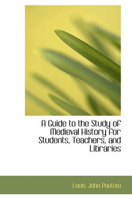 A Guide to the Study of Medieval History for Students, Teachers, and Libraries