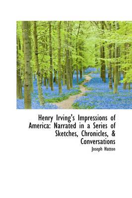 Henry Irving's Impressions of America: Narrated in a Series of Sketches, Chronicles, & Conversations