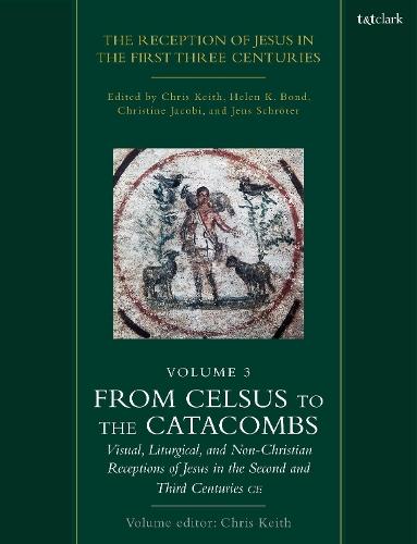 The Reception of Jesus in the First Three Centuries: Volume 3: From Celsus to the Catacombs: Visual, Liturgical, and Non-Christian Receptions of Jesus in the Second and Third Centuries CE
