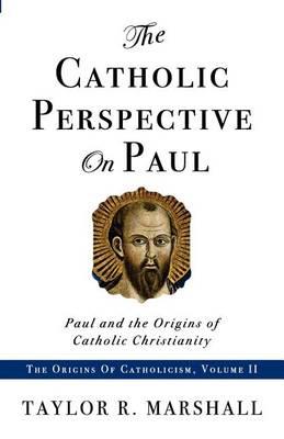 The Catholic Perspective on Paul: Paul and the Origins of Catholic Christianity