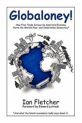 Globaloney: How Free Trade Screws Up America's Economy, Hurts the World's Poor, and Undermines Democracy