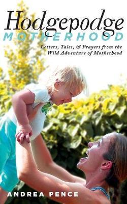 Hodgepodge Motherhood: Letters, Tales, and Prayers from the Wild Adventure of Motherhood