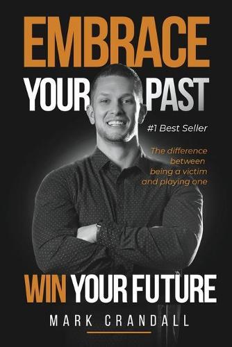 Embrace Your Past Win Your Future: The Difference Between Being A Victim And Playing One