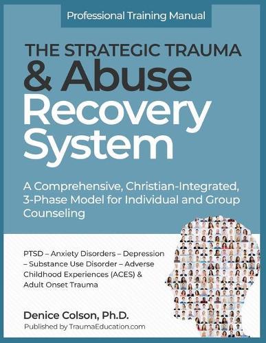 The Strategic Trauma and Abuse Recovery System: A Christian-Integrated, Comprehensive, 3-Phase Model for Individual and Group Counseling